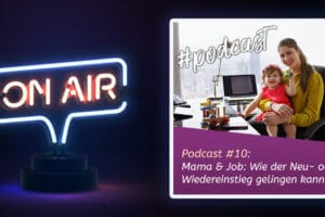 Podcast #10: Mama & Job: Wie der Neu- oder Wiedereinstieg gelingen kann