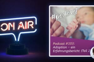Podcast #103: Adoption - ein Erfahrungsbericht (Teil 2)